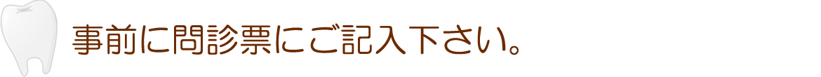 事前に問診票にご記入下さい